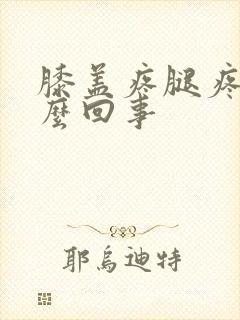 膝盖疼腿疼是怎么回事