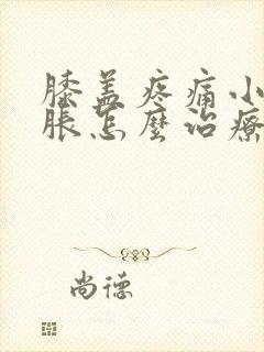 膝盖疼痛小腿肿胀怎么治疗