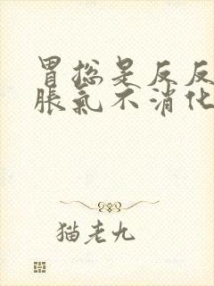 胃总是反反复复胀气不消化