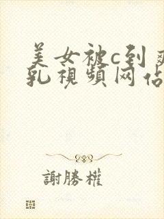 美女被c到爽巨乳视频网站