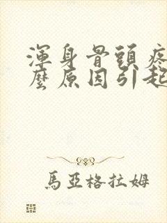 浑身骨头疼痛什么原因引起的