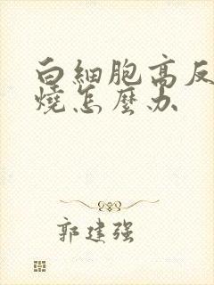 白细胞高反复发烧怎么办