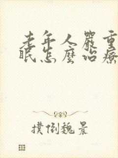 老年人严重的失眠怎么治疗