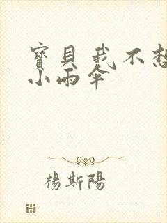 宝贝 我不想带小雨伞