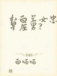 对白羊女忠诚的星座男?