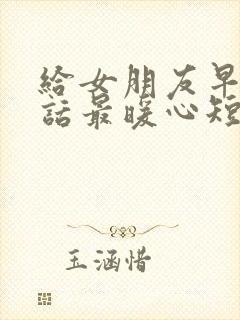 给女朋友早安情话最暖心短句