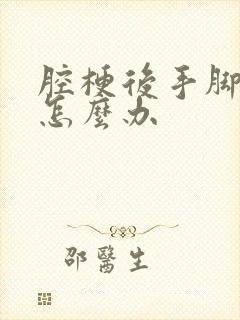 腔梗后手脚麻木怎么办