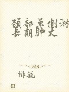 颈部单侧淋巴结长期肿大