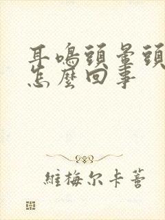 耳鸣头晕头疼是怎么回事