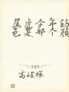 属虎今年的幸运色是哪个颜色