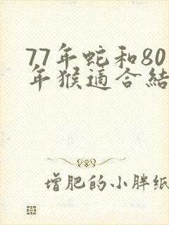 77年蛇和80年猴适合结婚吗