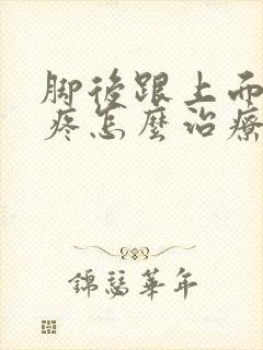 脚后跟上面的筋疼怎么治疗