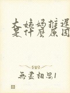 大姨妈推迟腰痛是什么原因