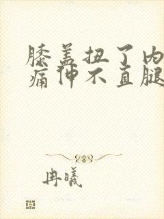 膝盖扭了内侧疼痛伸不直腿