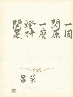 开灯一闪一闪的是什么原因