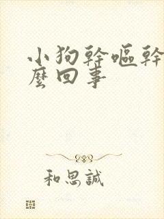 小狗干呕干咳怎么回事