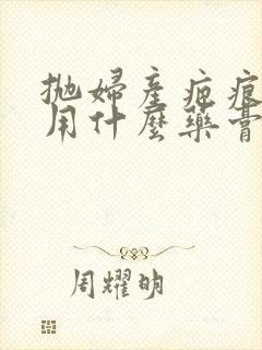 抛妇产疤痕增生用什么药膏