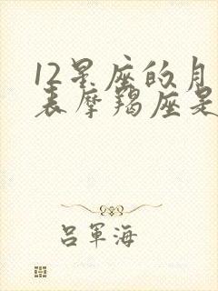 12星座的月份表摩羯座是什么性格