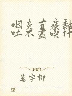 咽炎有痰黏黏的吐不尽吃什么药