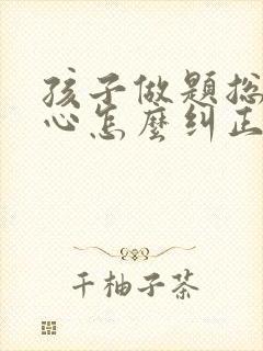 孩子做题总是粗心怎么纠正