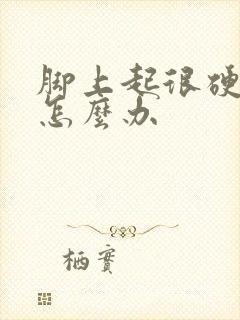 脚上起很硬的茧怎么办