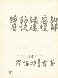 蹲的腿麻脚麻怎么快速缓解