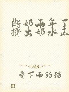 断奶两年了还能挤出奶水正常吗