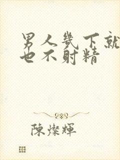 男人几下就软了也不射精