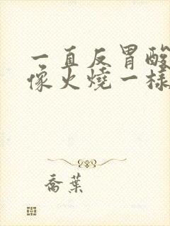 一直反胃酸喉咙像火烧一样怎么办