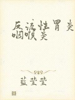 反流性胃炎导致咽喉炎