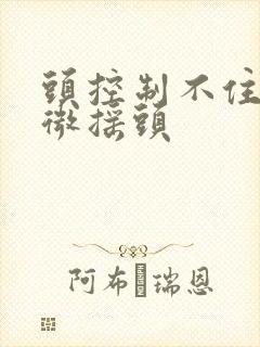 头控制不住的轻微摇头封面