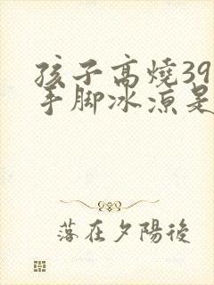 孩子高烧39度手脚冰凉是怎么回事