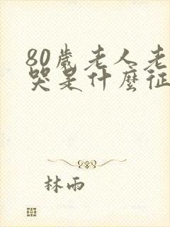 80岁老人老是哭是什么征兆