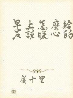 早上怎么给女朋友说暖心的话