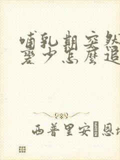 哺乳期突然奶水变少怎么追奶