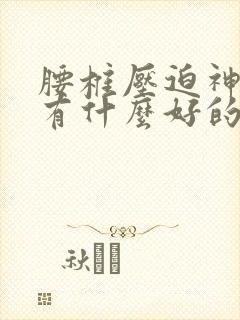 腰椎压迫神经痛有什么好的治疗方法