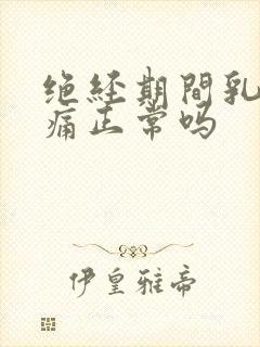 绝经期间乳房胀痛正常吗