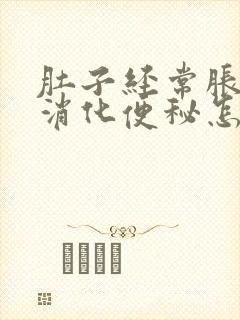 肚子经常胀气不消化便秘怎么办