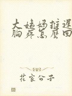 大姨妈推迟五天胸疼怎么回事封面