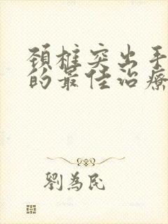 颈椎突出手麻木的最佳治疗方法