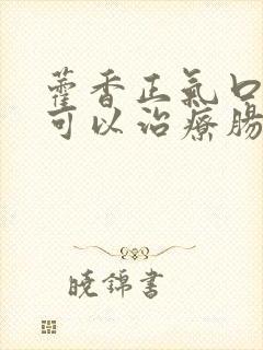 藿香正气口服液可以治疗肠胃炎吗