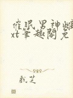 催眠男神雌堕txt笔趣阁免费