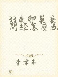 33岁卵巢衰退闭经怎么办