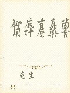 脚底有真菌感染用什么药膏好