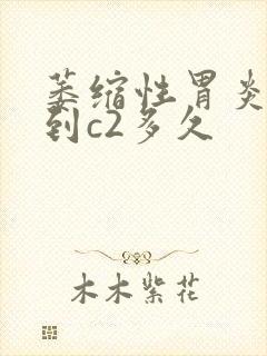 萎缩性胃炎c1到c2多久