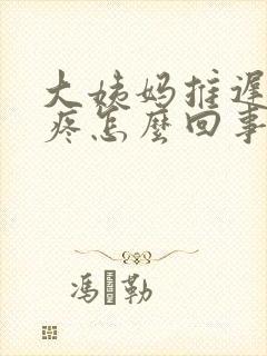 大姨妈推迟胸涨疼怎么回事