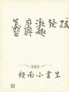 怎么激发孩子学习兴趣
