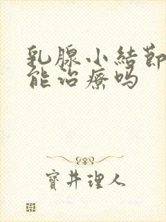 乳腺小结节3类能治疗吗