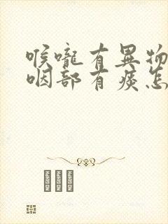 喉咙有异物感,咽部有痰怎么回事