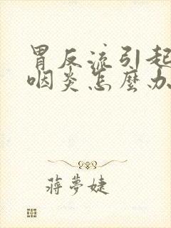 胃反流引起来的咽炎怎么办